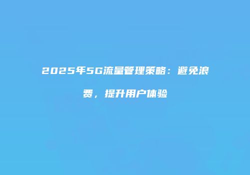 2025年5G流量管理策略：避免浪费，提升用户体验