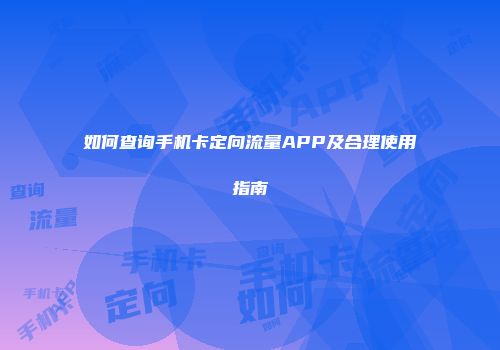 如何查询手机卡定向流量APP及合理使用指南