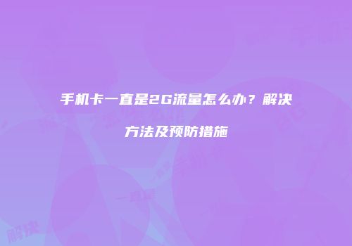 手机卡一直是2G流量怎么办？解决方法及预防措施