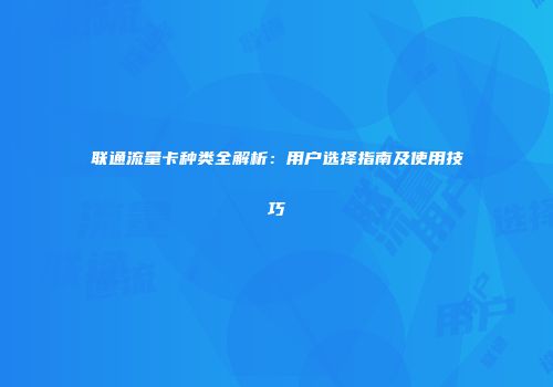 联通流量卡种类全解析：用户选择指南及使用技巧
