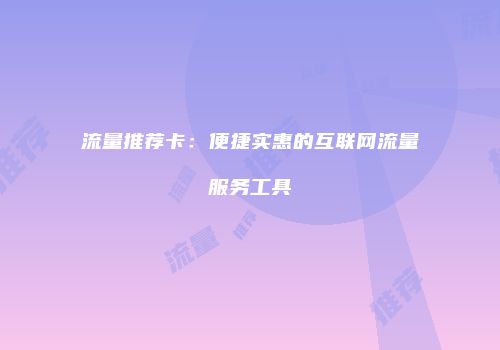 流量推荐卡：便捷实惠的互联网流量服务工具