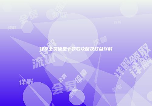 轻享会员流量卡领取攻略及权益详解