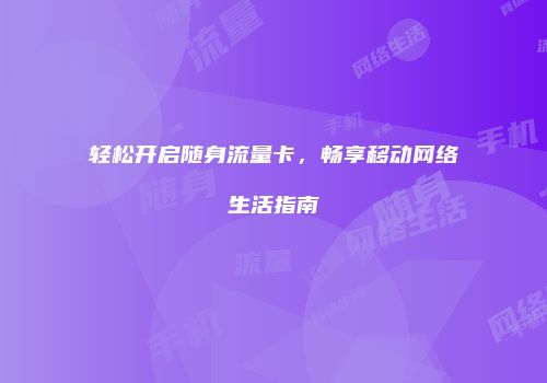 轻松开启随身流量卡，畅享移动网络生活指南