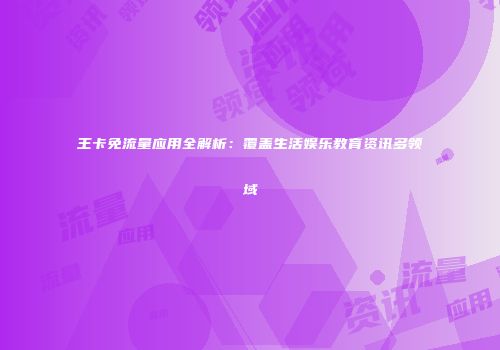 王卡免流量应用全解析：覆盖生活娱乐教育资讯多领域