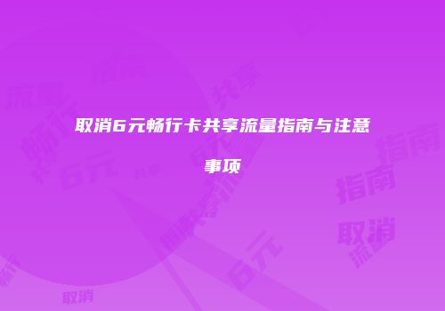 取消6元畅行卡共享流量指南与注意事项