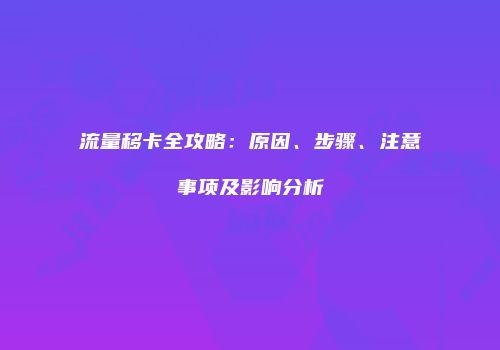 流量移卡全攻略：原因、步骤、注意事项及影响分析