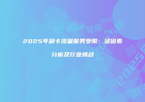 2025年副卡流量服务受限：多因素分析及行业挑战