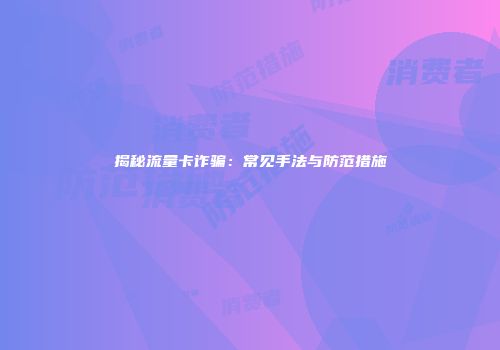揭秘流量卡诈骗：常见手法与防范措施