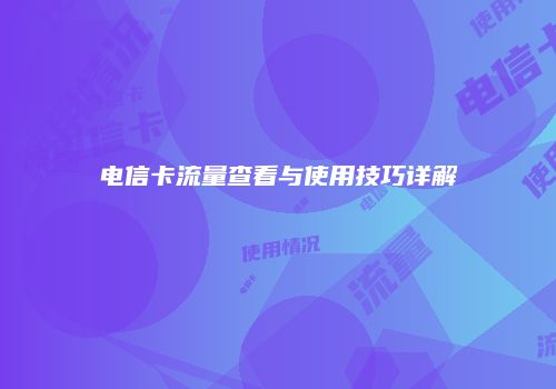 电信卡流量查看与使用技巧详解