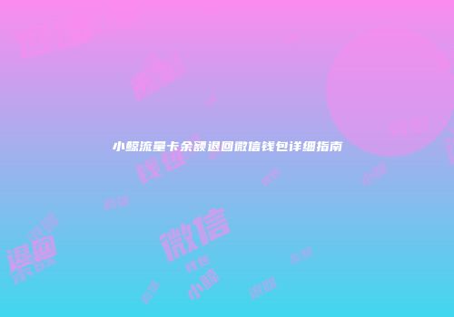 小鲸流量卡余额退回微信钱包详细指南