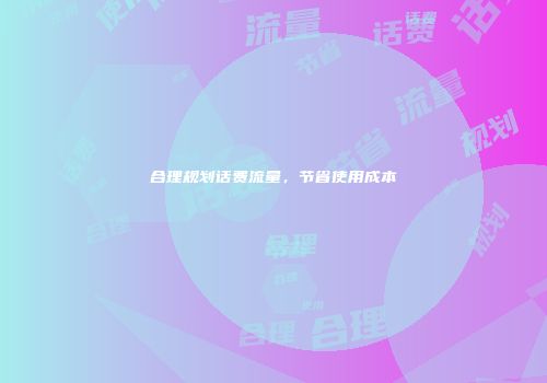 合理规划话费流量，节省使用成本