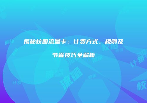 揭秘校园流量卡：计费方式、规则及节省技巧全解析