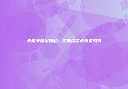 无限卡流量移动：使用指南与未来趋势