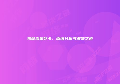 揭秘流量死卡：原因分析与解决之道