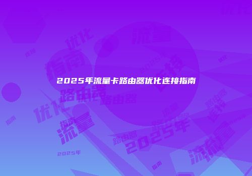 2025年流量卡路由器优化连接指南