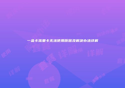 一品卡流量卡无法使用原因及解决办法详解