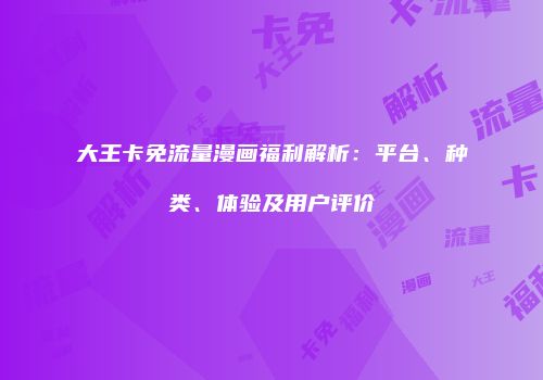 大王卡免流量漫画福利解析：平台、种类、体验及用户评价
