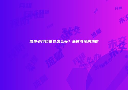 流量卡月租未交怎么办？处理与预防指南