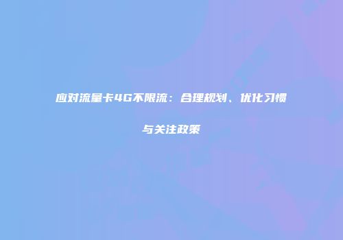 应对流量卡4G不限流：合理规划、优化习惯与关注政策