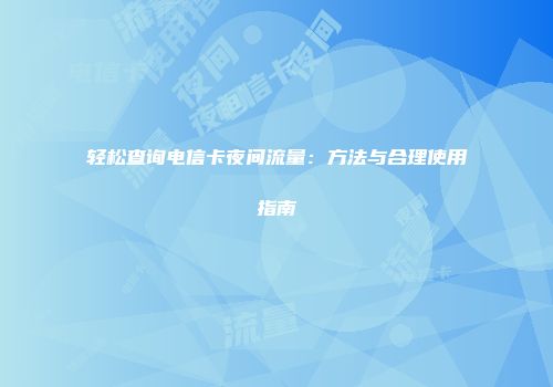 轻松查询电信卡夜间流量：方法与合理使用指南