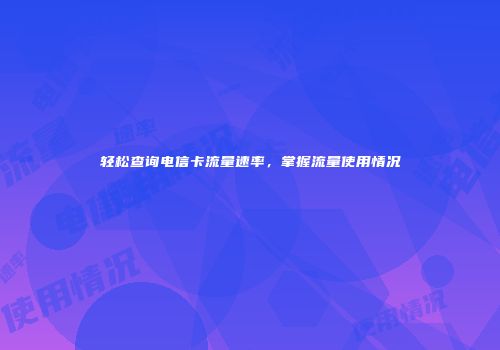 轻松查询电信卡流量速率，掌握流量使用情况
