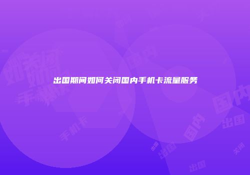 出国期间如何关闭国内手机卡流量服务