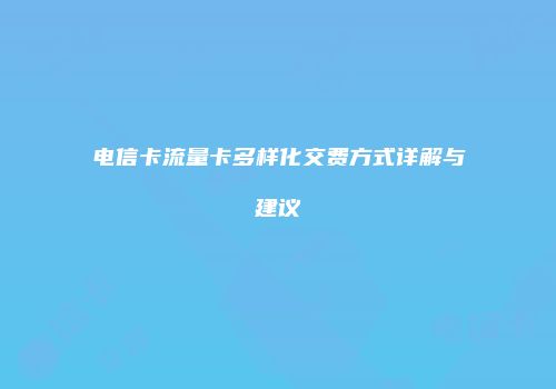 电信卡流量卡多样化交费方式详解与建议