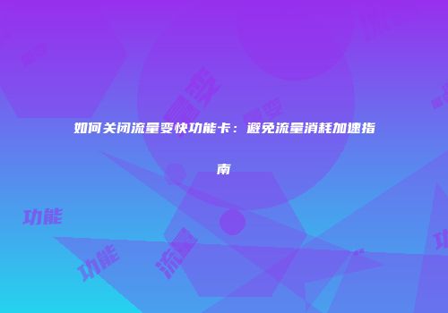 如何关闭流量变快功能卡：避免流量消耗加速指南