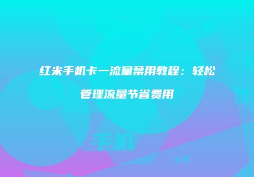红米手机卡一流量禁用教程：轻松管理流量节省费用