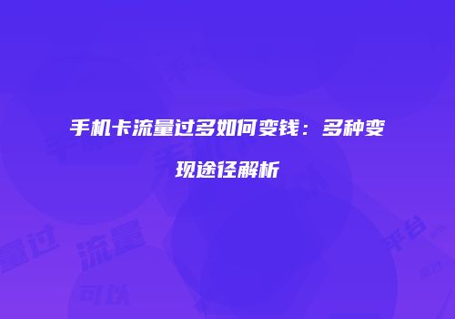 手机卡流量过多如何变钱：多种变现途径解析