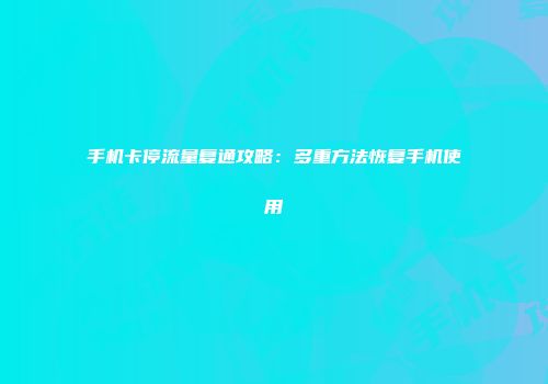手机卡停流量复通攻略：多重方法恢复手机使用
