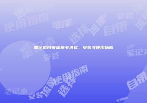 笔记本自带流量卡选择、安装与使用指南