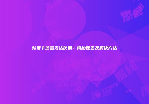 新号卡流量无法使用？揭秘原因及解决方法