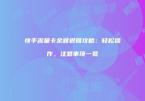 快手流量卡余额退回攻略：轻松操作，注意事项一览