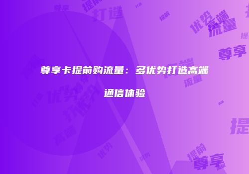 尊享卡提前购流量：多优势打造高端通信体验