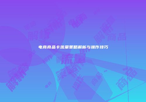 电商商品卡流量策略解析与操作技巧