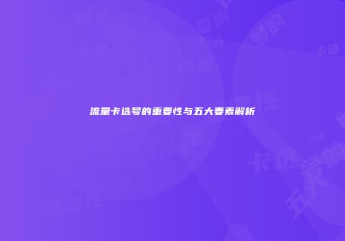 流量卡选号的重要性与五大要素解析
