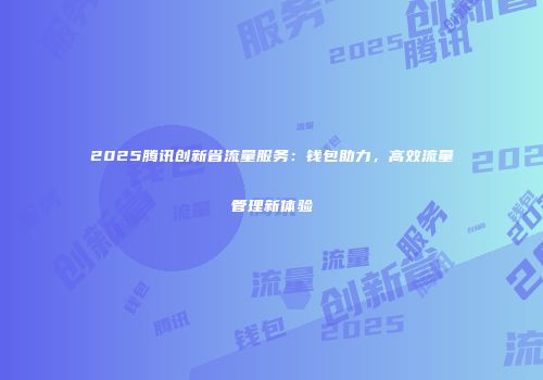 2025腾讯创新省流量服务：钱包助力，高效流量管理新体验