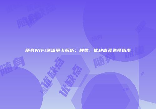 随身WiFi送流量卡解析：种类、优缺点及选择指南
