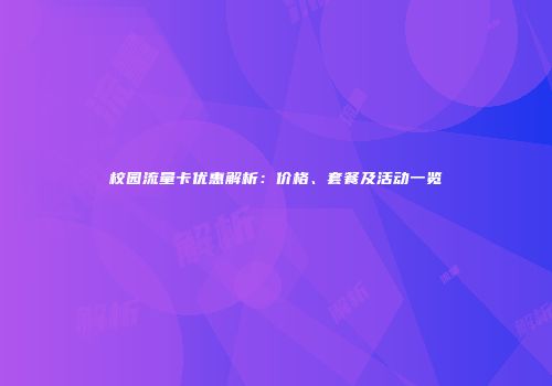 校园流量卡优惠解析：价格、套餐及活动一览