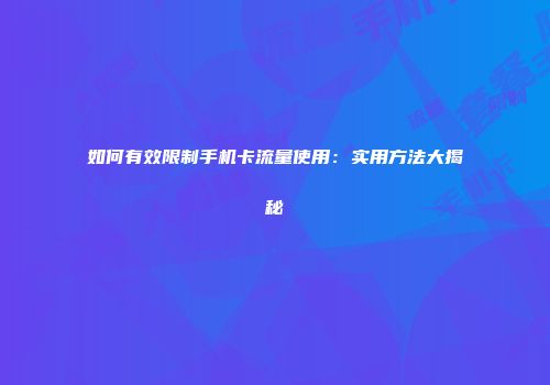 如何有效限制手机卡流量使用：实用方法大揭秘