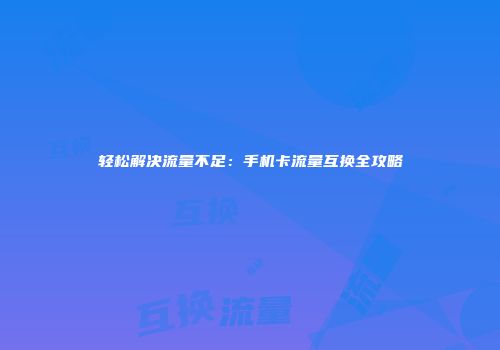 轻松解决流量不足：手机卡流量互换全攻略