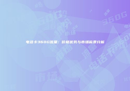 电话卡360G流量：价格优势与市场前景分析