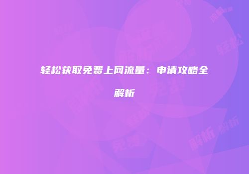 轻松获取免费上网流量：申请攻略全解析