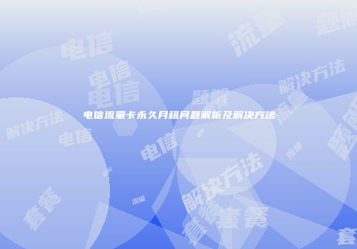 电信流量卡永久月租问题解析及解决方法