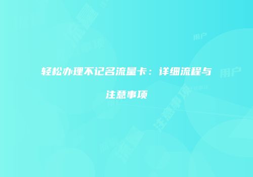 轻松办理不记名流量卡：详细流程与注意事项