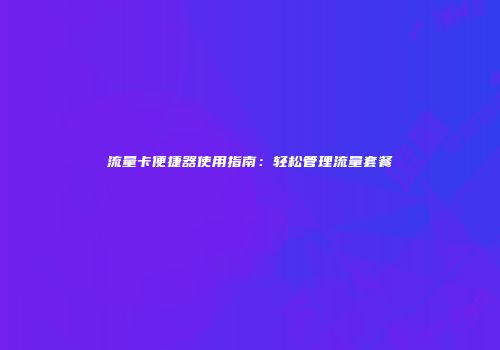 流量卡便捷器使用指南：轻松管理流量套餐