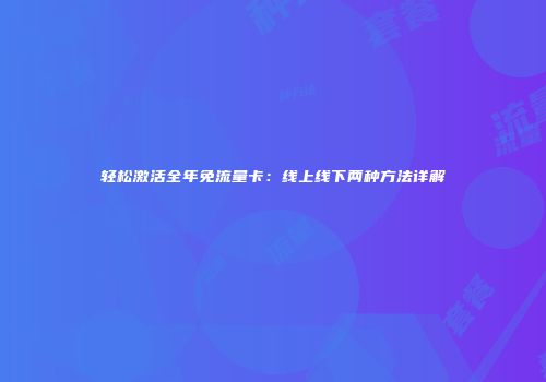 轻松激活全年免流量卡：线上线下两种方法详解
