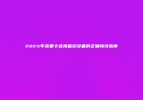 2025年流量卡连接监控设备的正确接线指南