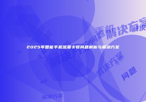 2025年智能手机流量卡顿问题解析与解决方案